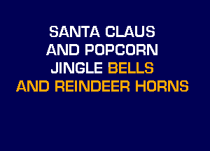 SANTA CLAUS

AND POPCORN

JINGLE BELLS
AND REINDEER HORNS