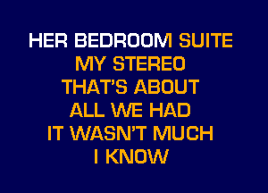 HER BEDROOM SUITE
MY STEREO
THAT'S ABOUT
ALL WE HAD
IT WASN'T MUCH
I KNOW