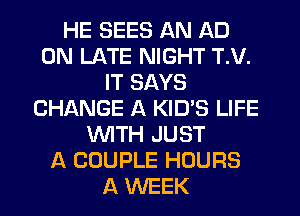 HE SEES AN AD
0N LATE NIGHT T.V.
IT SAYS
CHANGE A KID'S LIFE
WTH JUST
A COUPLE HOURS
A WEEK