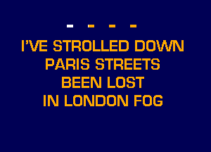 I'VE STRULLED DOWN
PARIS STREETS
BEEN LOST
IN LONDON FOG