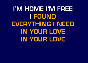 I'M HUME I'M FREE
I FOUND
EVERYTHING I NEED
IN YOUR LOVE
IN YOUR LOVE