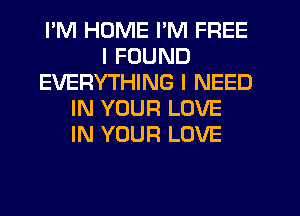 I'M HUME I'M FREE
I FOUND
EVERYTHING I NEED
IN YOUR LOVE
IN YOUR LOVE