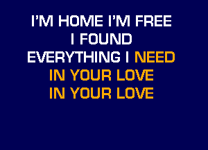 I'M HUME I'M FREE
I FOUND
EVERYTHING I NEED
IN YOUR LOVE
IN YOUR LOVE