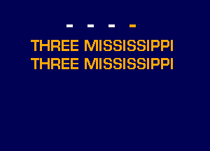 THREE MISSISSIPPI
THREE MISSISSIPPI