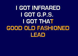 I GOT INFRARED
I GOT G.P.S.
I GOT THAT

GOOD OLD FASHIONED
LEAD