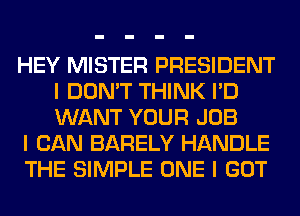 HEY MISTER PRESIDENT
I DON'T THINK I'D
WANT YOUR JOB

I CAN BARELY HANDLE

THE SIMPLE ONE I GOT