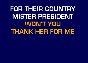 FOR THEIR COUNTRY
MISTER PRESIDENT
WONT YOU
THixNK HER FOR ME