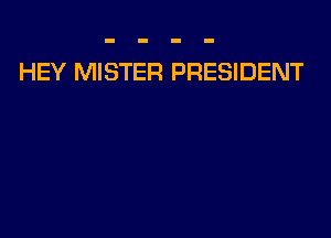 HEY MISTER PRESIDENT