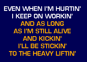 EVEN WHEN I'M HURTIN'
I KEEP ON WORKIM
AND AS LONG
AS I'M STILL ALIVE
AND KICKIM
I'LL BE STICKIN'

TO THE HEAW LIFTIN'