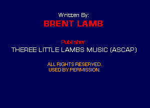 Written Byi

THEREE LITTLE LAMBS MUSIC IASCAPJ

ALL RIGHTS RESERVED.
USED BY PERMISSION.