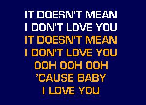 IT DOESN'T MEAN
I DON'T LOVE YOU
IT DOESN'T MEAN
I DON'T LOVE YOU
00H 00H 00H
'CAUSE BABY

I LOVE YOU I