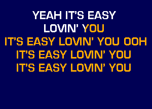 YEAH ITS EASY
LOVIN' YOU
ITS EASY LOVIN' YOU 00H
ITS EASY LOVIN' YOU
ITS EASY LOVIN' YOU
