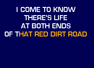 I COME TO KNOW
THERE'S LIFE
AT BOTH ENDS
OF THAT RED DIRT ROAD