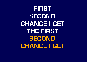 HRST
SECOND
CHANCEIGET
THE FIRST

SECOND
CHANCE I GET