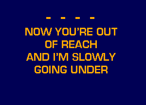 NOW YOU'RE OUT
OF REACH

AND I'M SLOWLY
GOING UNDER