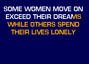 SOME WOMEN MOVE 0N
EXCEED THEIR DREAMS
WHILE OTHERS SPEND

THEIR LIVES LONELY