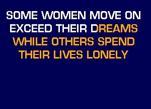 SOME WOMEN MOVE 0N
EXCEED THEIR DREAMS
WHILE OTHERS SPEND

THEIR LIVES LONELY