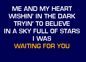 ME AND MY HEART
VVISHIN' IN THE DARK
TRYIN' TO BELIEVE
IN A SKY FULL OF STARS
I WAS
WAITING FOR YOU