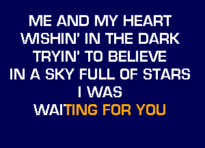 ME AND MY HEART
VVISHIN' IN THE DARK
TRYIN' TO BELIEVE
IN A SKY FULL OF STARS
I WAS
WAITING FOR YOU