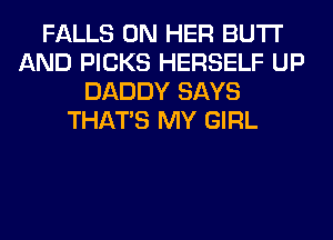 FALLS ON HER BUTI'
AND PICKS HERSELF UP
DADDY SAYS
THAT'S MY GIRL