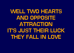 WELL TWO HEARTS
AND OPPOSITE
ATTRACTION
ITS JUST THEIR LUCK
THEY FALL IN LOVE