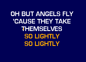 0H BUT ANGELS FLY
'CAUSE THEY TAKE
THEMSELVES
SO LIGHTLY
SO LIGHTLY