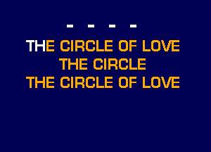 THE CIRCLE OF LOVE
THE CIRCLE
THE CIRCLE OF LOVE