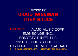 W ritten Byz

ALMD MUSIC CORP,
BMG SONGS, INC,
SDNYJATV TUNES, LLC
(dba CROSS K88 PUB. CU ).

BIG PURPLE DOG MUSIC (ASCAPJ
ALL RIGHTS RESERVED. USED BY PERMISSION