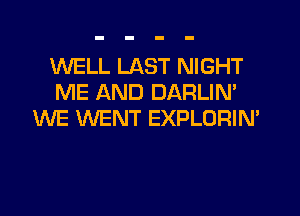 WELL LAST NIGHT
ME AND DARLIM
WE WENT EXPLORIM