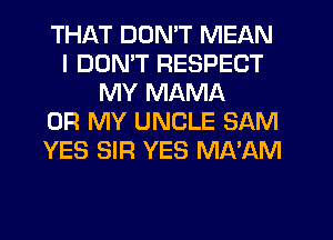 THAT DON'T MEAN
I DDMT RESPECT
MY MAMA
OH MY UNCLE SAM
YES SIR YES MA'AM