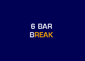 6 BAR
BREAK