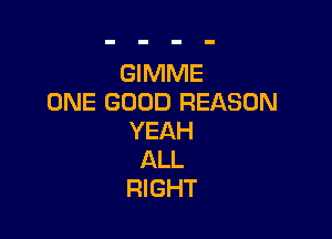 GWMWE
ONE GOOD REASON

YEAH
ALL
RIGHT