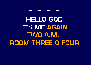 HELLO GOD
IT'S ME AGAIN

T'WO AM.
ROOM THREE 0 FOUR