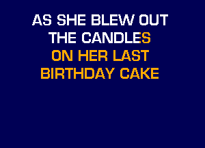 AS SHE BLEW OUT
THE CANDLES
ON HER LAST

BIRTHDAY CAKE