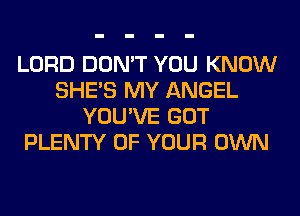 LORD DON'T YOU KNOW
SHE'S MY ANGEL
YOU'VE GOT
PLENTY OF YOUR OWN