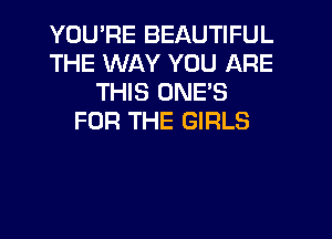 YOU'RE BEAUTIFUL
THE WAY YOU ARE
THIS ONE'S
FOR THE GIRLS