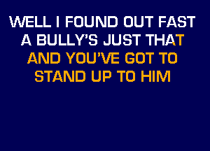 WELL I FOUND OUT FAST
A BULLY'S JUST THAT
AND YOU'VE GOT TO
STAND UP TO HIM