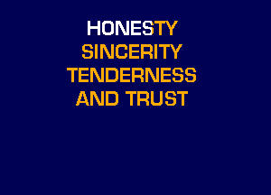 HONESTY
SINCERITY
TENDERNESS

AND TRUST