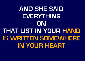 AND SHE SAID
EVERYTHING
ON
THAT LIST IN YOUR HAND
IS WRITTEN SOMEINHERE
IN YOUR HEART