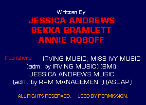 Written Byi

IRVING MUSIC, MISS IW MUSIC
Eadm. by IRVING MUSIC) EBMIJ.
JESSICA ANDREWS MUSIC
Eadm. by RPM MANAGEMENT) IASCAPJ

ALL RIGHTS RESERVED. USED BY PERMISSION.