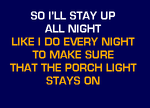 SO I'LL STAY UP
ALL NIGHT
LIKE I DO EVERY NIGHT
TO MAKE SURE
THAT THE PORCH LIGHT
STAYS 0N