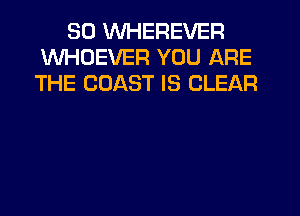 SD WHEREVER
WHDEVER YOU ARE
THE COAST IS CLEAR