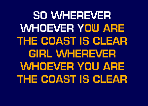 SD WHEREVER
WHDEVER YOU ARE
THE COAST IS CLEAR

GIRL VVHEREVER
WHOEVER YOU ARE
THE COAST IS CLEAR
