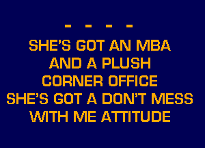 SHE'S GOT AN MBA
AND A PLUSH
CORNER OFFICE
SHE'S GOT A DON'T MESS
WITH ME ATTITUDE