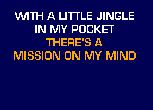 WITH A LITTLE JINGLE
IN MY POCKET
THERE'S A
MISSION ON MY MIND