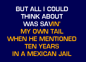BUT ALL I COULD
THINK ABOUT
WAS SAVIN'

MY OWN TAIL
WHEN HE MENTIONED
TEN YEARS
IN A MEXICAN JAIL