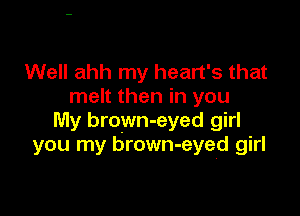 Well ahh my heart's that
melt then in you

My brown-eyed girl
you my brown-eyed girl