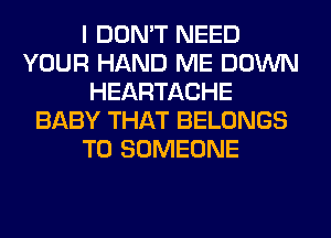 I DON'T NEED
YOUR HAND ME DOWN
HEARTACHE
BABY THAT BELONGS
T0 SOMEONE