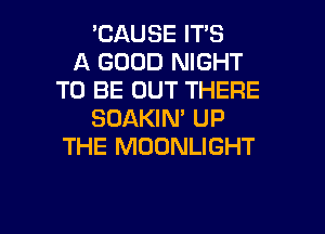 'CAUSE IT'S
A GOOD NIGHT
TO BE OUT THERE
SOAKIN' UP
THE MOONLIGHT

g