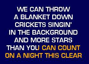 WE CAN THROW
A BLANKET DOWN
CRICKETS SINGIM
IN THE BACKGROUND
AND MORE STARS
THAN YOU CAN COUNT
ON A NIGHT THIS CLEAR